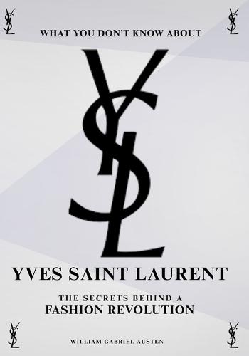 What You Don't Know About Yves Saint Laurent: The Secrets Behind a Fashion Revolution