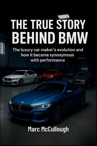 The True Story Behind BMW: The Luxury Carmaker's Evolution and How It Became Synonymous with Performance