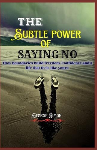 The Subtle Power of Saying NO: How Boundaries Build freedom, Confidence and a life that feels like yours