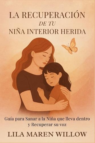 La Recuperación de tu Niña Interior Herida: Guía para Sanar a la Niña que lleva dentro y Recuperar su voz