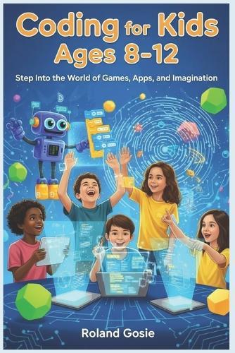 Coding for Kids Ages 8-12: Step Into the World of Games, Apps, and Imagination