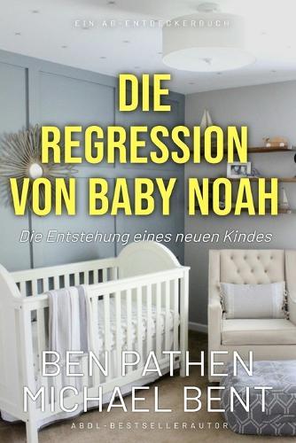 Die Regression von Baby Noah Die Entstehung eines neuen Kindes: Eine ABDL-Geschichte über die Regression ins Säuglingsalter