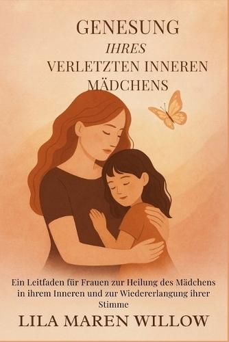 Genesung Ihres verletzten inneren Mädchens: Ein Leitfaden für Frauen zur Heilung des Mädchens in ihrem Inneren und zur Wiedererlangung ihrer Stimme