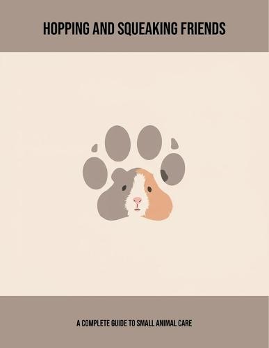 Hopping And Squeaking Friends: A Complete Guide To Small Animal Care