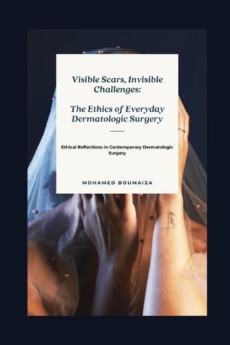 Visible Scars, Invisible Challenges: The Ethics of Everyday Dermatologic Surgery: Ethical Reflections in Contemporary Dermatologic Surgery