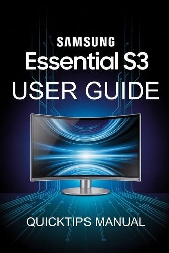 Samsung Essential S3 Curved Monitor Made Simple(USER MANUAL): A Step-by-Step User Guide for Beginners and Pros