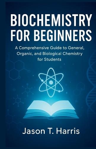 Introduction to Biochemistry: A Comprehensive Guide to General, Organic, and Biological Chemistry for Students