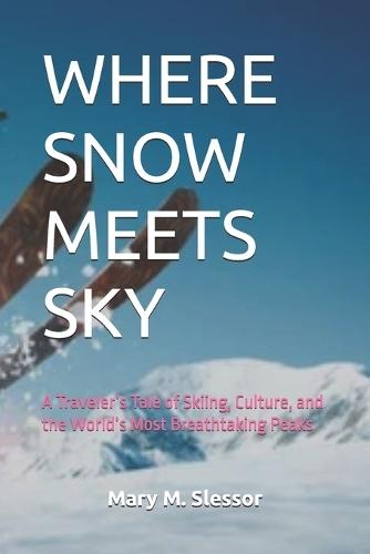 Where Snow Meets Sky: A Traveler's Tale of Skiing, Culture, and the World's Most Breathtaking Peaks