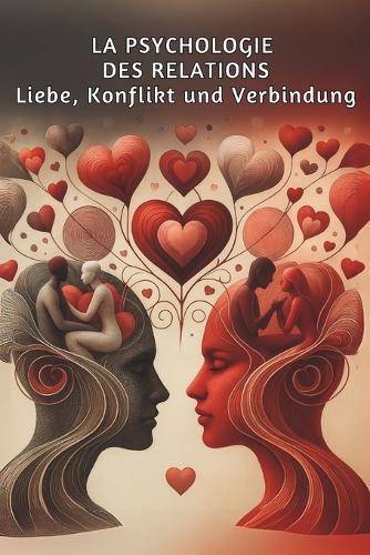 Die Psychologie der Beziehungen: Liebe, Konflikt und Verbindung