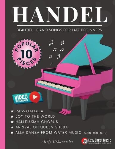 Handel - Beautiful Piano Songs for Late Beginners: 10 Famous Pieces: Passacaglia, Sarabande, Hallelujah Chorus, Joy to the World - Easy Medium Sheet Music + Video Tutorials & Mini Music Theory Guide