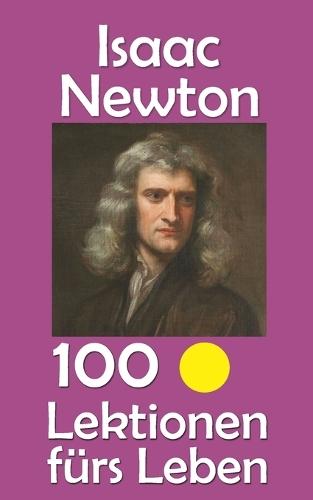 Isaac Newton: 100 Lektionen fürs Leben