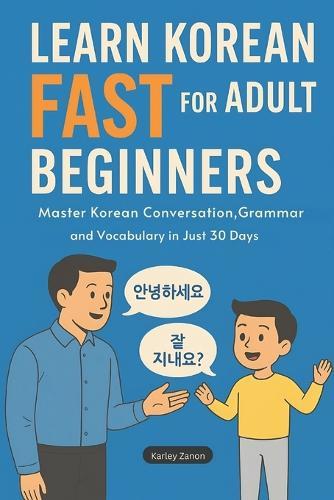 Learn Korean Fast for Adult Beginners: Master Korean Conversation, Grammar, and Vocabulary in Just 30 Days(The Complete Step-by-Step Guide for Busy Adults Who Want to Speak Confidently)