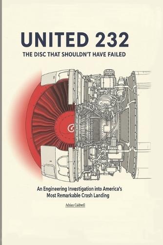 United 232: The Disc That Shouldn't Have Failed: An Engineering Investigation into America's Most Remarkable Crash Landing