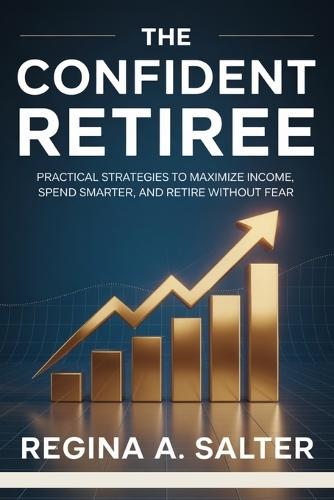 The Confident Retiree: Practical strategies to maximize income, spend smarter, and retire without fear