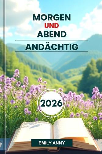 Morgen Und Abend Andächtig 2026: Tägliche Kraft für Christen, die durch Gebet, Bibel und Reflexion Frieden finden, um den Glauben und die Hoffnung zu erneuern.