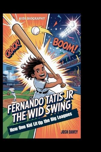 Fernando Tatis Jr: The Wild Swing: How One Kid Lit Up the Big Leagues