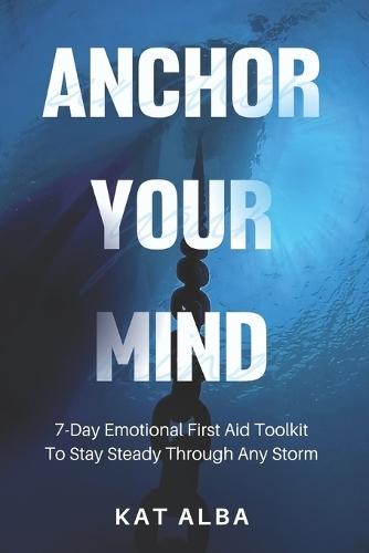 Anchor Your Mind: 7-Day Emotional First Aid Toolkit to Stay Steady Through Any Storm