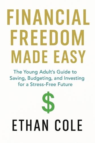 Financial Freedom Made Easy: The Young Adult's Guide to Saving, Budgeting and Investing for a Stress-Free Future