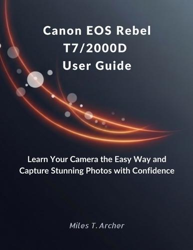 Canon EOS Rebel T7/2000D User Guide: Learn Your Camera the Easy Way and Capture Stunning Photos with Confidence