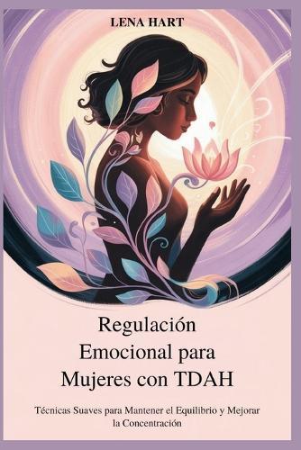 Regulación Emocional para Mujeres con TDAH: Técnicas Suaves para Mantener el Equilibrio y Mejorar la Concentración