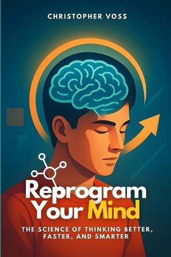 Reprogram Your Mind: The Science of Thinking Better, Faster, and Smarter