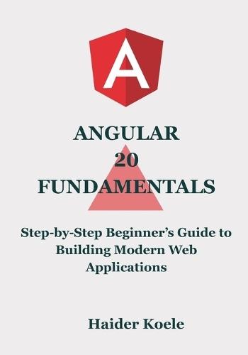 Angular 20 Fundamentals: Step-by-Step Beginner's Guide to Building Modern Web Applications