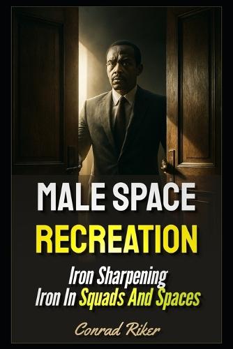 Male Space Recreation: Iron Sharpening Iron In Squads And Spaces