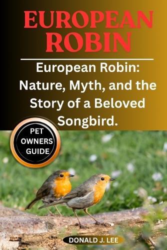 European Robin: European Robin: Nature, Myth, and the Story of a Beloved Songbird.