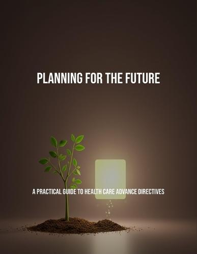 Planning For The Future: A Practical Guide To Health Care Advance Directives