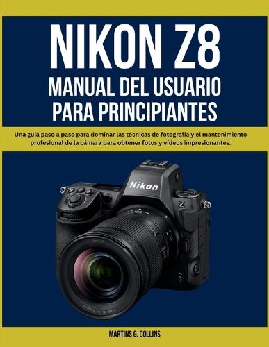 Nikon Z8 Manual del Usuario Para Principiantes: Una guía paso a paso para dominar las técnicas de fotografía y el mantenimiento profesional de la cámara para obtener fotos y vídeos impresionantes.