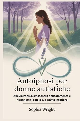 Autoipnosi per donne autistiche: Allevia l'ansia, smaschera delicatamente e riconnettiti con la tua calma interiore
