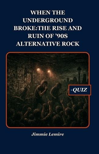 When the Underground Broke: The Rise and Ruin of '90s Alternative Rock