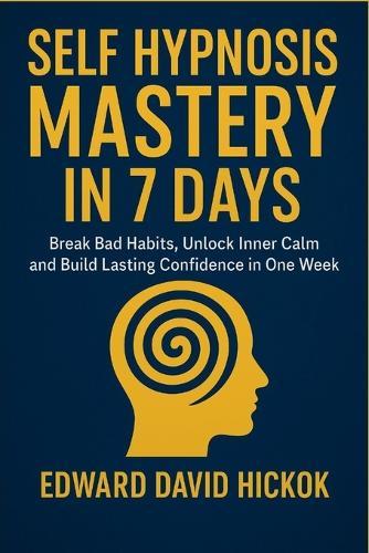 Self Hypnosis Mastery in 7 days: Break Bad Habits, Unlock Inner Calm, and Build Lasting Confidence in One Week