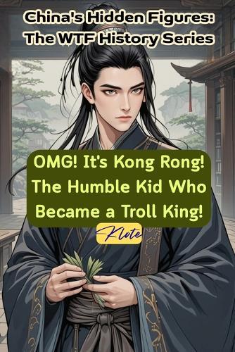 OMG! It's Kong Rong! The Humble Kid Who Became a Troll King!: China's Hidden Figures: The WTF History Series