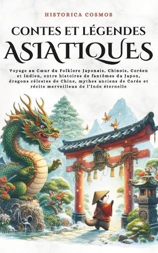 Contes et Légendes Asiatiques: Voyage au Coeur du Folklore Japonais, Chinois, Coréen et Indien, entre histoires de fantômes du Japon, dragons célestes de Chine, mythes anciens de Corée et récits merveilleux de l'Inde éternelle