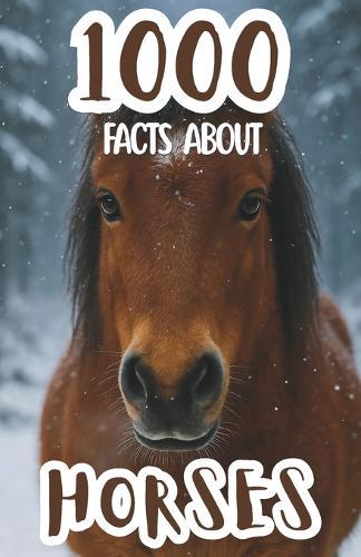 1000 Facts About Horses and Ponies: Incredible Trivia, Fascinating Stories, and Fun Insights About Breeds, Care, History, and Amazing Horseback Adventures