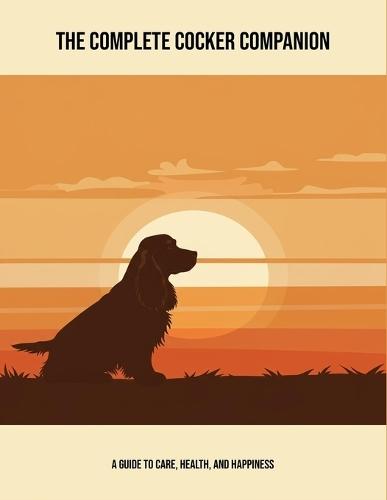 The Complete Cocker Companion: A Guide To Care, Health, And Happiness