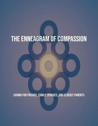 The Enneagram Of Compassion: Caring For Friends, Family, Spouses, And Elderly Parents