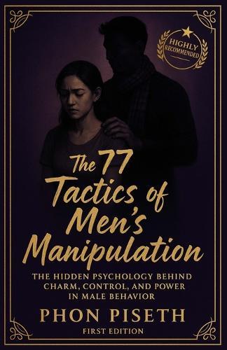 The 77 Tactics of Men's Manipulation: The Hidden Psychology Behind Charm, Control, and Power in Male Behavior
