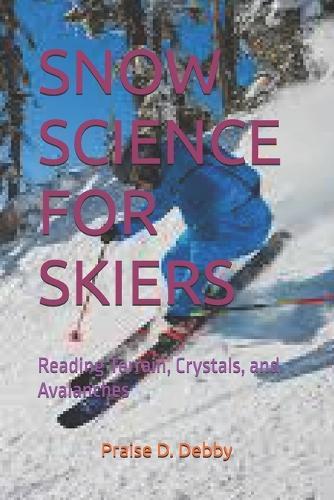 Snow Science for Skiers: Reading Terrain, Crystals, and Avalanches