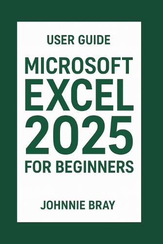 Microsoft Excel 2025 for Beginners User Guide: Learn the Formulas, charts, pivot tables, and productivity hacks.