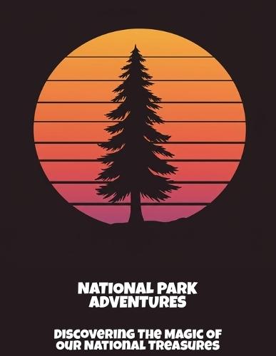 National Park Adventures: Discovering The Magic Of Our National Treasures