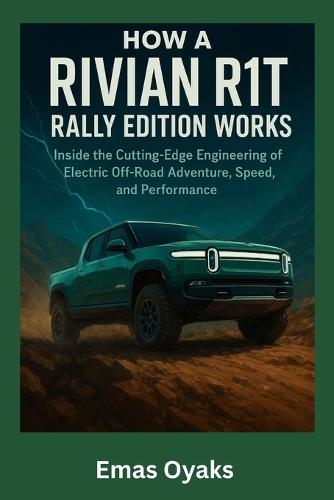 How A Rivian R1T Rally Edition Works: Inside the Cutting-Edge Engineering of Electric Off-Road Adventure, Speed, and Performance