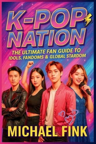 K-Pop Nation: The Ultimate Fan Guide to Idols, Fandoms & Global Stardom: Your Complete Guide to K-POP Idols, Fan Life, Lightsticks, Training Systems & Global Stardom