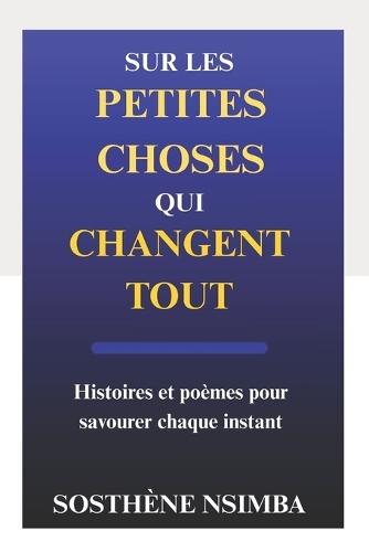 Sur les petites choses qui changent tout: Histoires et poèmes pour savourer chaque instant