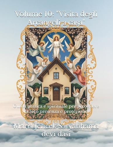 Volume 10: ""Visita degli Arcangeli a casa"" Guida pratica e spirituale per accogliere la loro presenza e protezione
