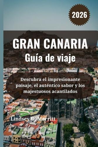 GRAN CANARIA Guía de viaje 2026: Descubra el impresionante paisaje, el auténtico sabor y los majestuosos acantilados