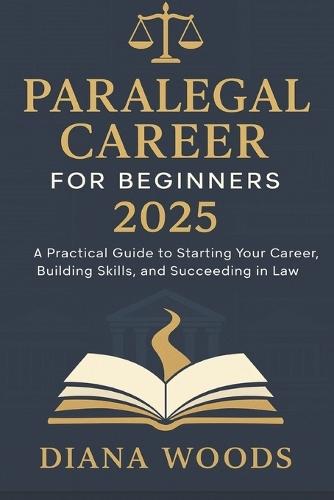 Paralegal Career for Beginners 2025: A Practical Guide to Starting Your Career, Building Skills, and Succeeding in Law