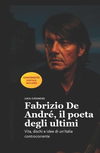 Fabrizio De André, il poeta degli ultimi: Vita, dischi e idee di un'Italia controcorrente