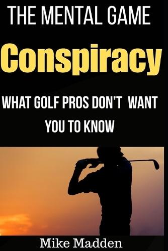 The Mental Game Conspiracy: What Golf Pros Don't Want You to Know